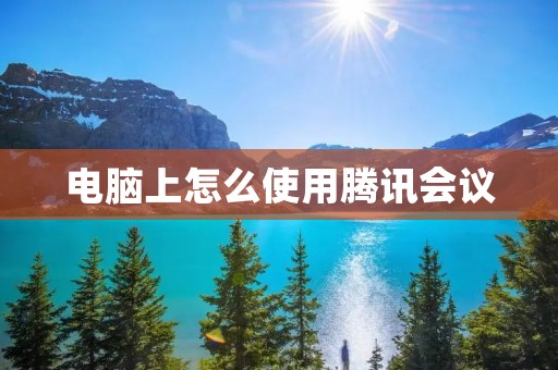 电脑上怎么使用腾讯会议
