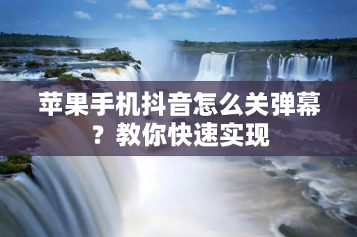 苹果手机抖音怎么关弹幕?教你快速实现
