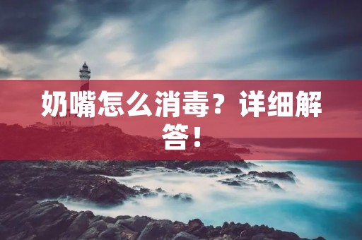 奶嘴怎么消毒？详细解答！