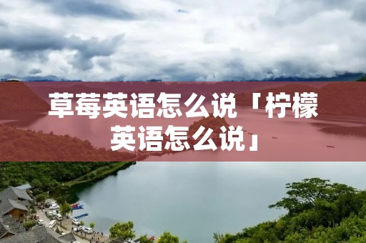 草莓英语怎么说「柠檬英语怎么说」