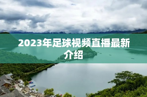 2023年足球视频直播最新介绍 2023年足球视频直播最新介绍