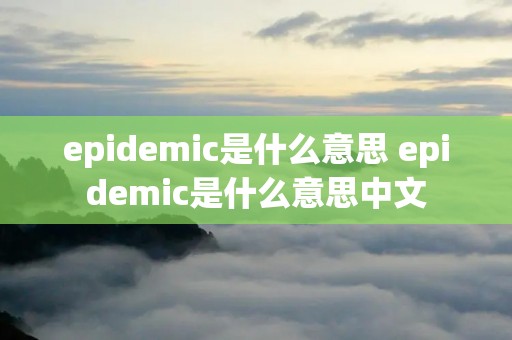 epidemic是什么意思 epidemic是什么意思中文