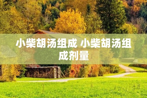 小柴胡汤组成 小柴胡汤组成剂量
