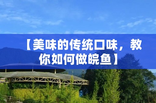 【美味的传统口味,教你如何做皖鱼】 【美味的传统口味,教你如何做皖鱼】