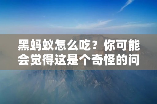 黑蚂蚁怎么吃?你可能会觉得这是个奇怪的问题,但如果你正在养殖黑蚂蚁或者想要利用它们的药用价值,那么正确的喂食方法就非常重要了。在这篇文章中,我们将详细讨论黑蚂蚁的饮食习惯和如何给它们提供适当的食物。 黑蚂蚁怎么吃?你可能会觉得这是个奇怪的问题,但如果你正在养殖黑蚂蚁或者想要利用它们的药用价值,那么正确的喂食方法就非常重要了。在这篇文章中,我们将详细讨论黑蚂蚁的饮食习惯和如何给它们提供适当的食物。