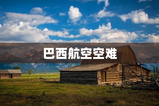 巴西航空空难:警钟长鸣 巴西航空空难:警钟长鸣