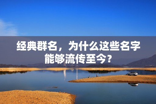 经典群名,为什么这些名字能够流传至今? 经典群名,为什么这些名字能够流传至今?