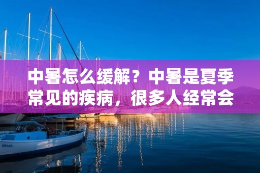 中暑怎么缓解?中暑是夏季常见的疾病,很多人经常会出现中暑的症状。中暑的主要原因是体内的水分和盐分失衡,导致身体无**常散热,从而出现中暑的症状。中暑的症状包括头晕、头痛、恶心、呕吐、口渴、脸红、皮肤干燥等。如果不及时采取措施,中暑还可能引发严重的后果,甚至危及生命。因此,在夏季,我们要特别注意中暑的防治。本文将详细介绍中暑的缓解方法,帮助大家在夏季更好地预防和治疗中暑。 中暑怎么缓解?中暑是夏季常见的疾病,很多人经常会出现中暑的症状。中暑的主要原因是体内的水分和盐分失衡,导致身体无**常散热,从而出现中暑的症状。中暑的症状包括头晕、头痛、恶心、呕吐、口渴、脸红、皮肤干燥等。如果不及时采取措施,中暑还可能引发严重的后果,甚至危及生命。因此,在夏季,我们要特别注意中暑的防治。本文将详细介绍中暑的缓解方法,帮助大家在夏季更好地预防和治疗中暑。