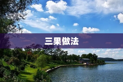 三果做法:让你轻松享受果香滋味 三果做法:让你轻松享受果香滋味