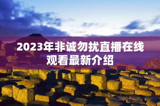 2023年非诚勿扰直播在线观看最新介绍 2023年非诚勿扰直播在线观看最新介绍