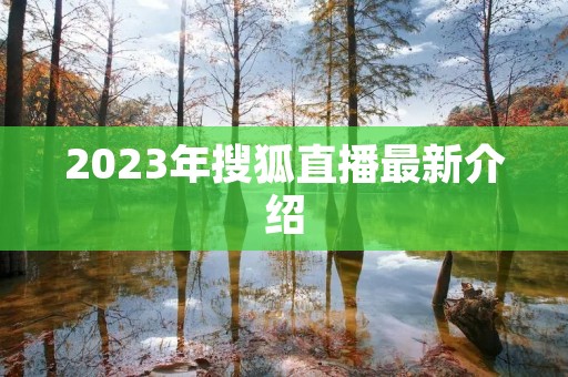 2023年搜狐直播最新介绍 2023年搜狐直播最新介绍