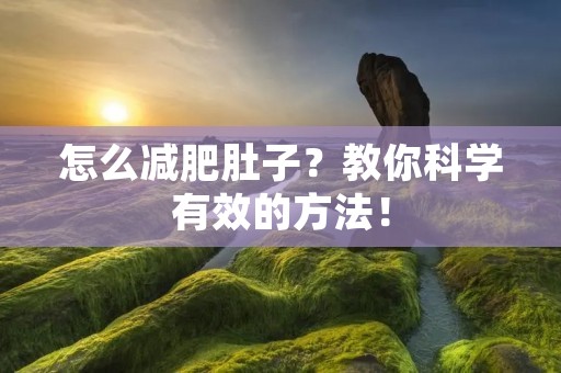 怎么减肥肚子?教你科学有效的方法!
