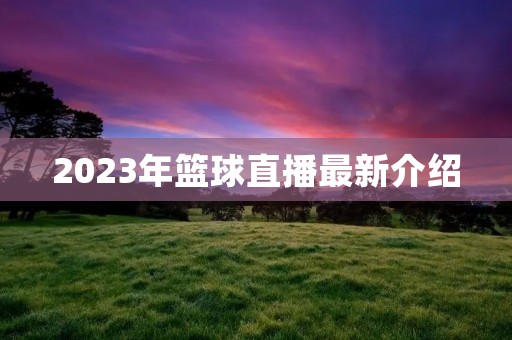 2023年篮球直播最新介绍