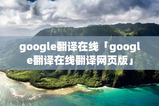 google翻译在线「google翻译在线翻译网页版」