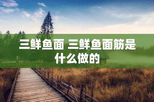 三鲜鱼面 三鲜鱼面筋是什么做的