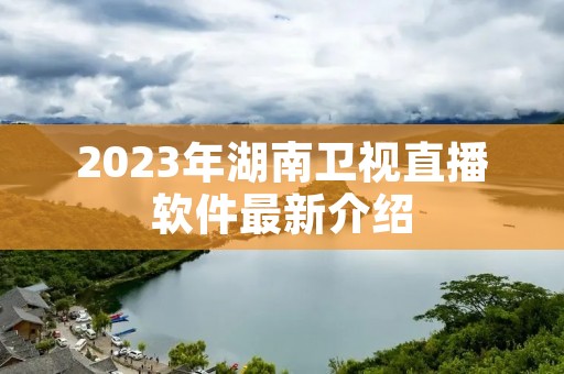 2023年湖南卫视直播软件最新介绍