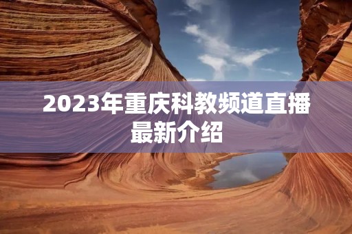 2023年重庆科教频道直播最新介绍
