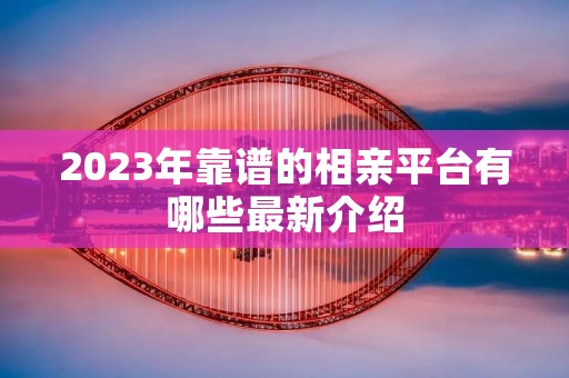 2023年靠谱的相亲平台有哪些最新介绍