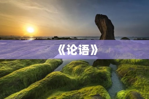 《论语》:中国古代经典之一 《论语》:中国古代经典之一