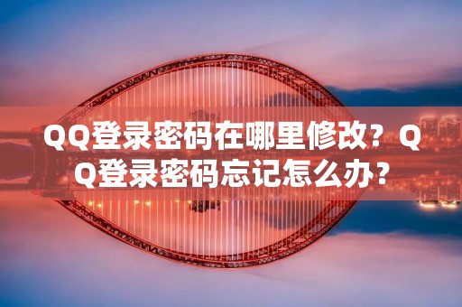 QQ登录密码在哪里修改?QQ登录密码忘记怎么办?