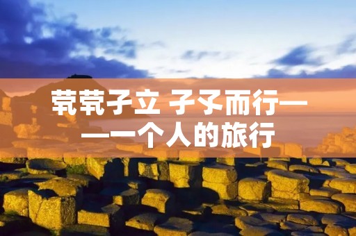 茕茕孑立 孑孓而行——一个人的旅行