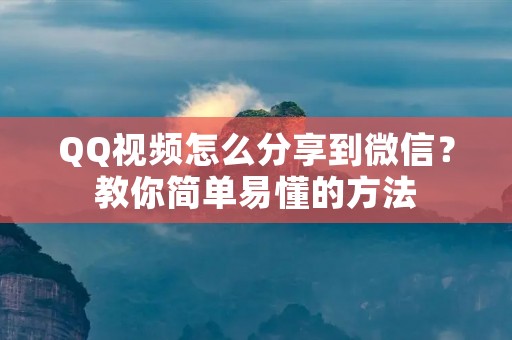 QQ视频怎么分享到微信?教你简单易懂的方法