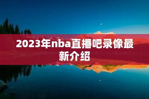 2023年nba直播吧录像最新介绍