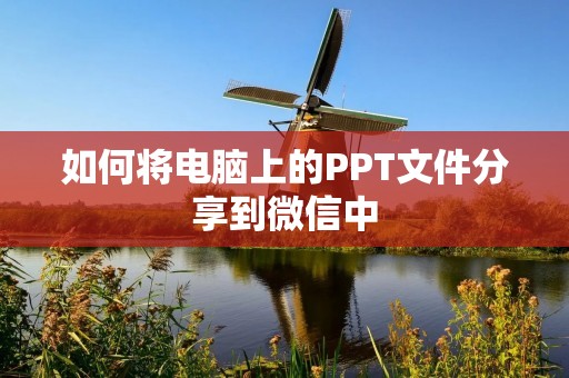 如何将电脑上的PPT文件分享到微信中