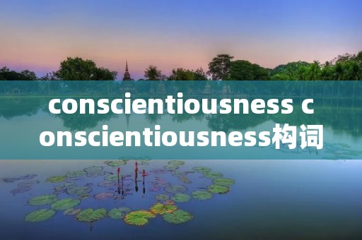 conscientiousness conscientiousness构词 conscientiousness conscientiousness构词