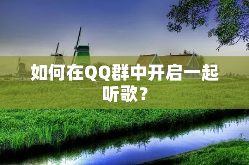 如何在QQ群中开启一起听歌?