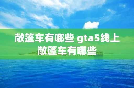 敞篷车有哪些 gta5线上敞篷车有哪些