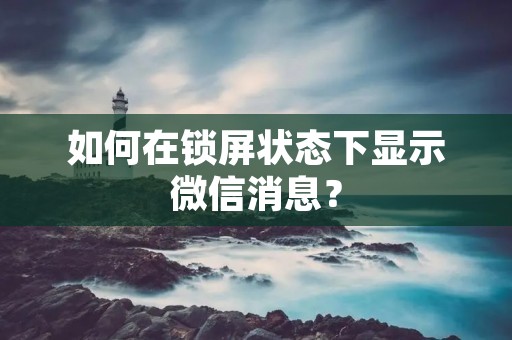如何在锁屏状态下显示微信消息?