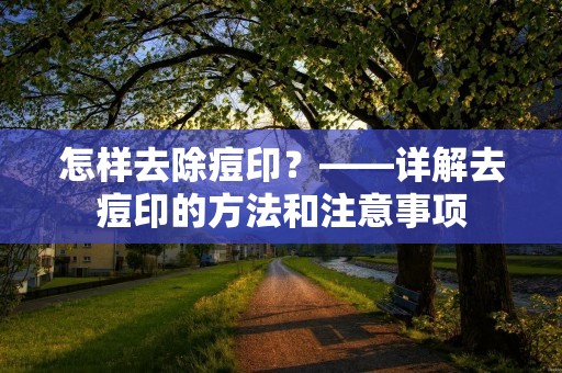 怎样去除痘印?——详解去痘印的方法和注意事项 怎样去除痘印?——详解去痘印的方法和注意事项