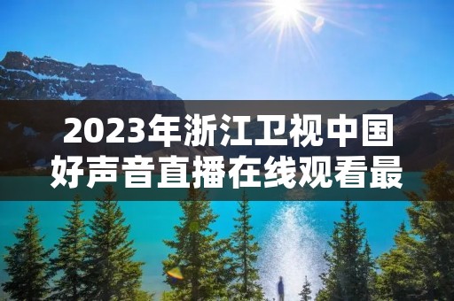 2023年浙江卫视中国好声音直播在线观看最新介绍 2023年浙江卫视中国好声音直播在线观看最新介绍