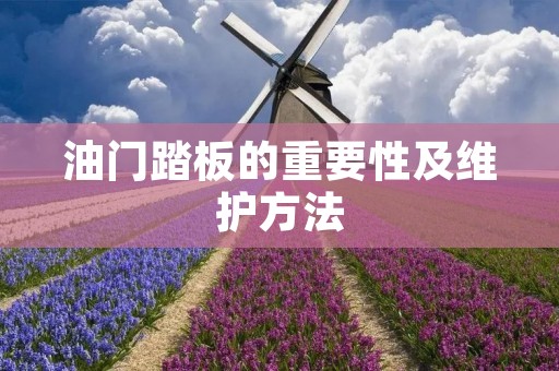 油门踏板的重要性及维护方法