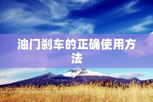 油门刹车的正确使用方法 油门刹车的正确使用方法