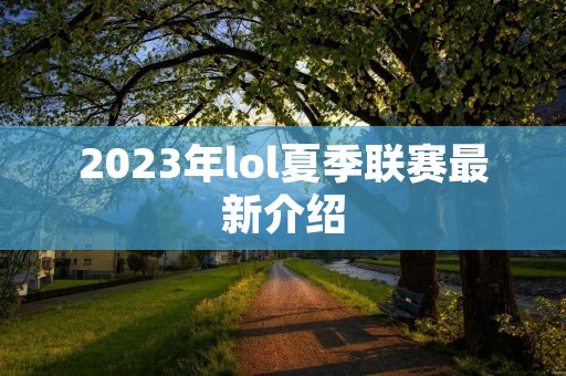 2023年lol夏季联赛最新介绍