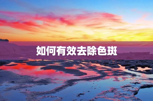 如何有效去除色斑