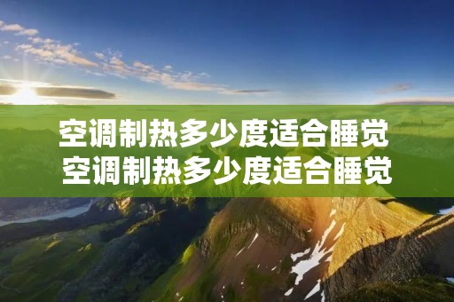 空调制热多少度适合睡觉 空调制热多少度适合睡觉 空调制热多少度适合睡觉 空调制热多少度适合睡觉