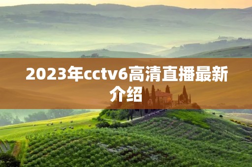2023年cctv6高清直播最新介绍