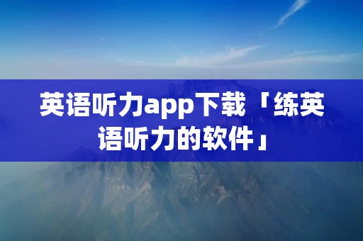 英语听力app下载「练英语听力的软件」