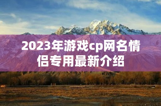 2023年游戏cp网名情侣专用最新介绍