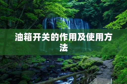 油箱开关的作用及使用方法 油箱开关的作用及使用方法