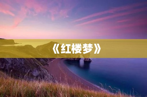 《红楼梦》:中国古典文学的巅峰之作 《红楼梦》:中国古典文学的巅峰之作