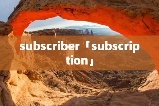 subscriber「subscription」 subscriber「subscription」