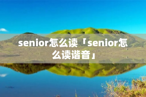 senior怎么读「senior怎么读谐音」
