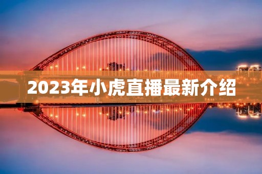 2023年小虎直播最新介绍