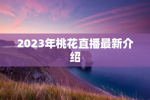 2023年桃花直播最新介绍