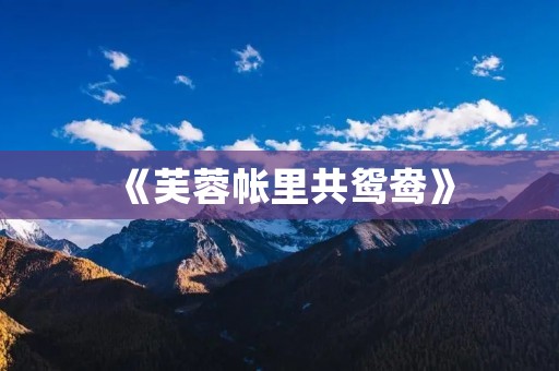 《芙蓉帐里共鸳鸯》：一幅唐代婚床画的解读