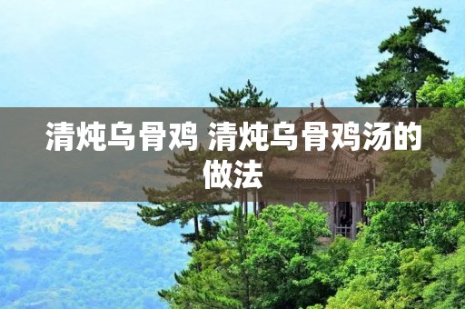 清炖乌骨鸡 清炖乌骨鸡汤的做法